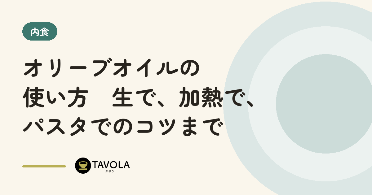 オリーブオイルの使い方　生で、加熱で、パスタでのコツまで